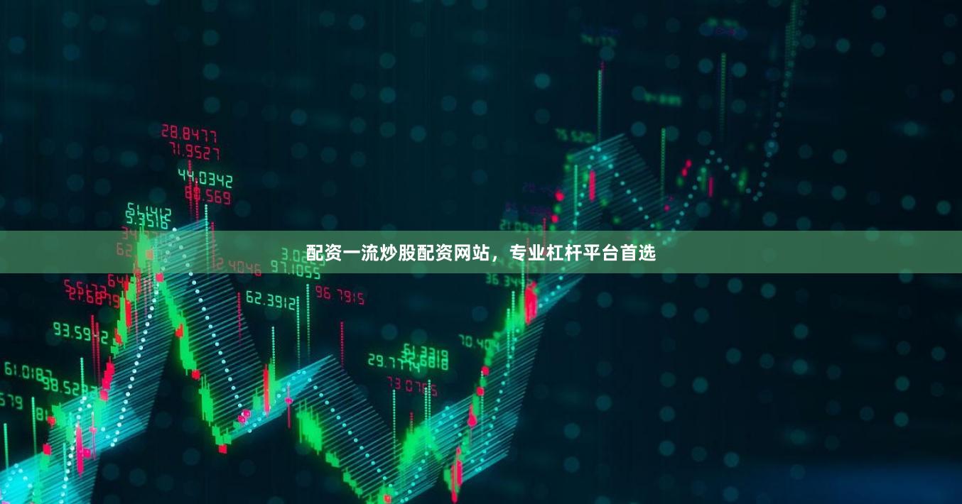 配资一流炒股配资网站，专业杠杆平台首选