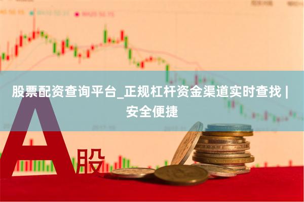 股票配资查询平台_正规杠杆资金渠道实时查找 | 安全便捷