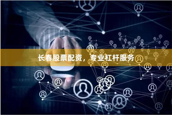 长春股票配资，专业杠杆服务