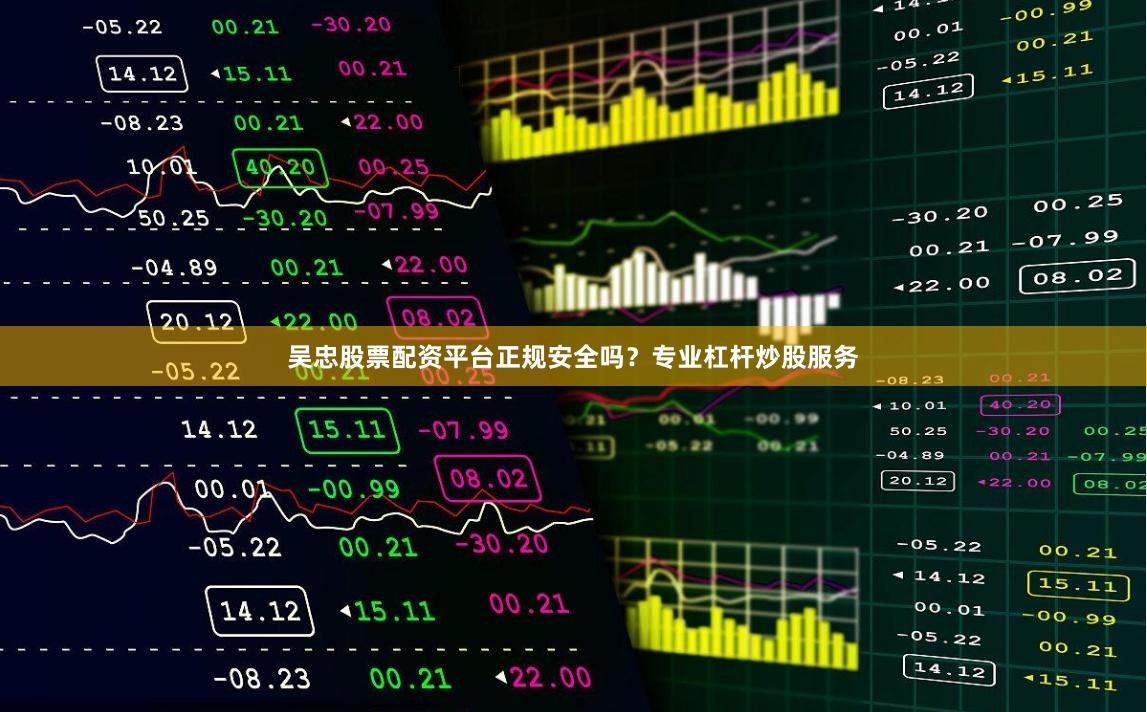吴忠股票配资平台正规安全吗？专业杠杆炒股服务