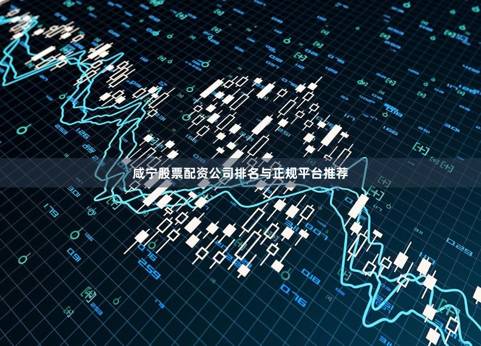 咸宁股票配资公司排名与正规平台推荐