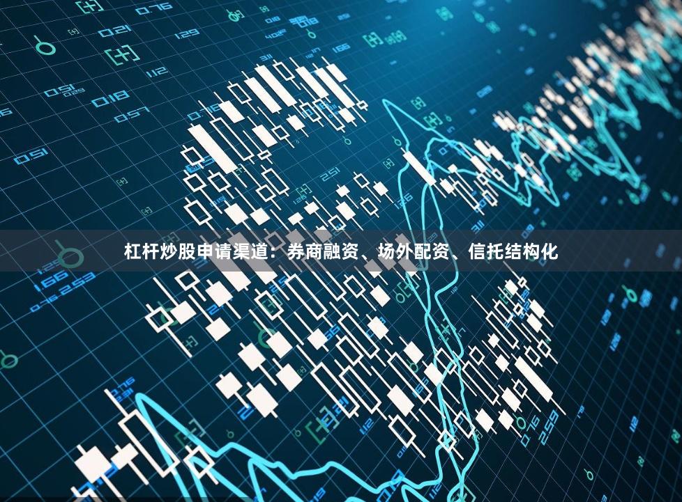 杠杆炒股申请渠道：券商融资、场外配资、信托结构化