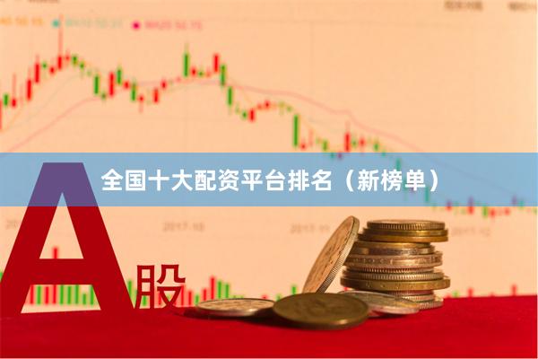 全国十大配资平台排名（新榜单）