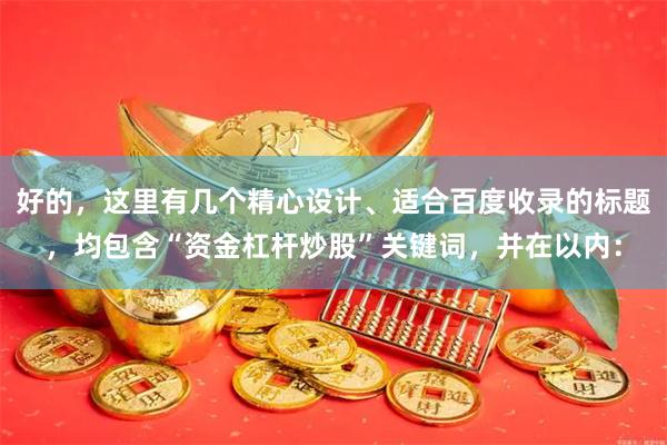 好的，这里有几个精心设计、适合百度收录的标题，均包含“资金杠杆炒股”关键词，并在以内：
