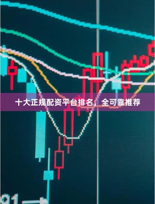十大正规配资平台排名，全可靠推荐