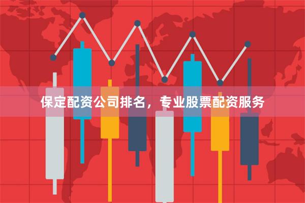 保定配资公司排名，专业股票配资服务