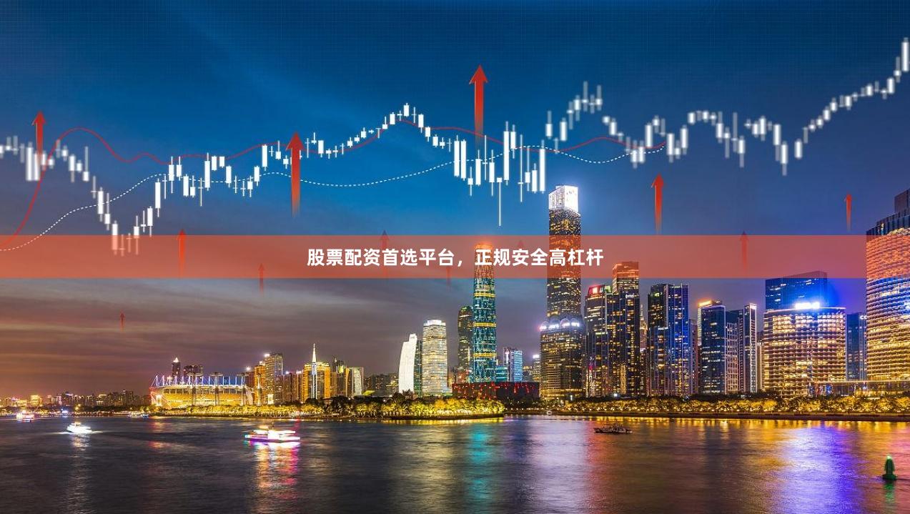 股票配资首选平台，正规安全高杠杆