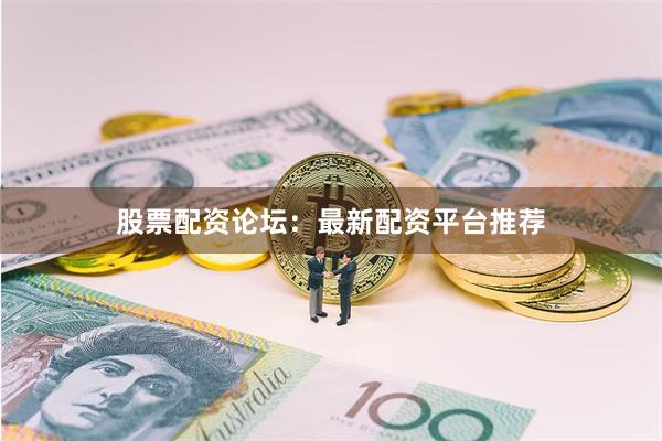 股票配资论坛：最新配资平台推荐