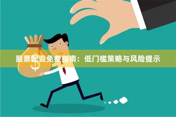 股票配资免费指南：低门槛策略与风险提示