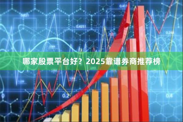 哪家股票平台好？2025靠谱券商推荐榜