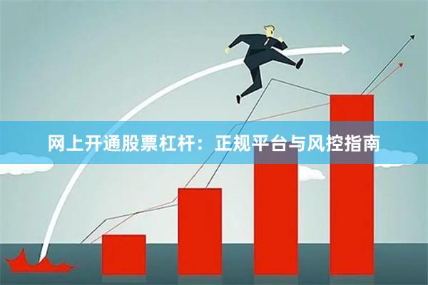 网上开通股票杠杆：正规平台与风控指南