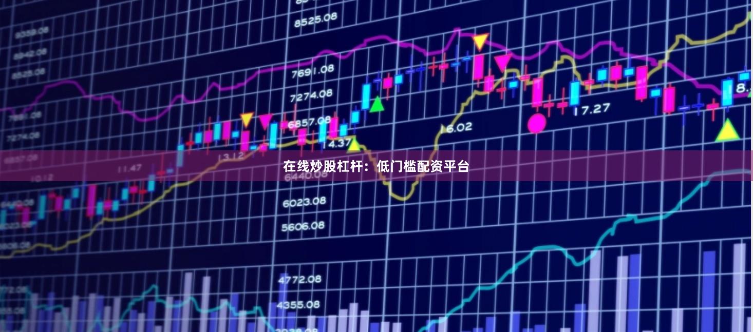 在线炒股杠杆：低门槛配资平台