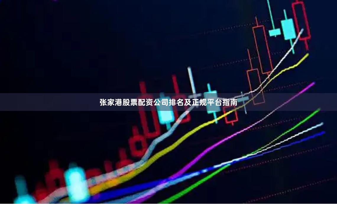 张家港股票配资公司排名及正规平台指南
