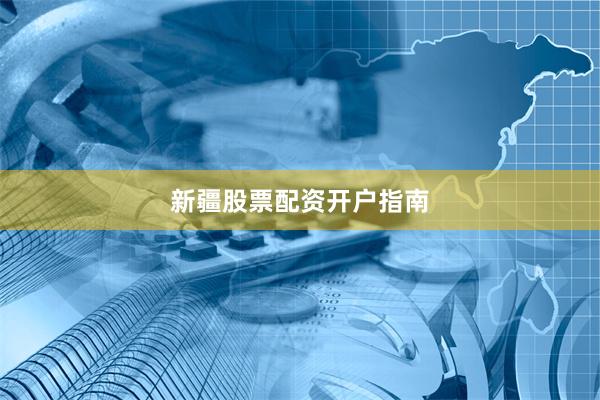 新疆股票配资开户指南