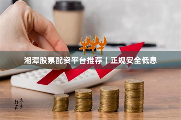 湘潭股票配资平台推荐丨正规安全低息
