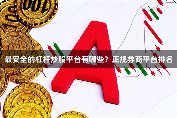 最安全的杠杆炒股平台有哪些？正规券商平台排名
