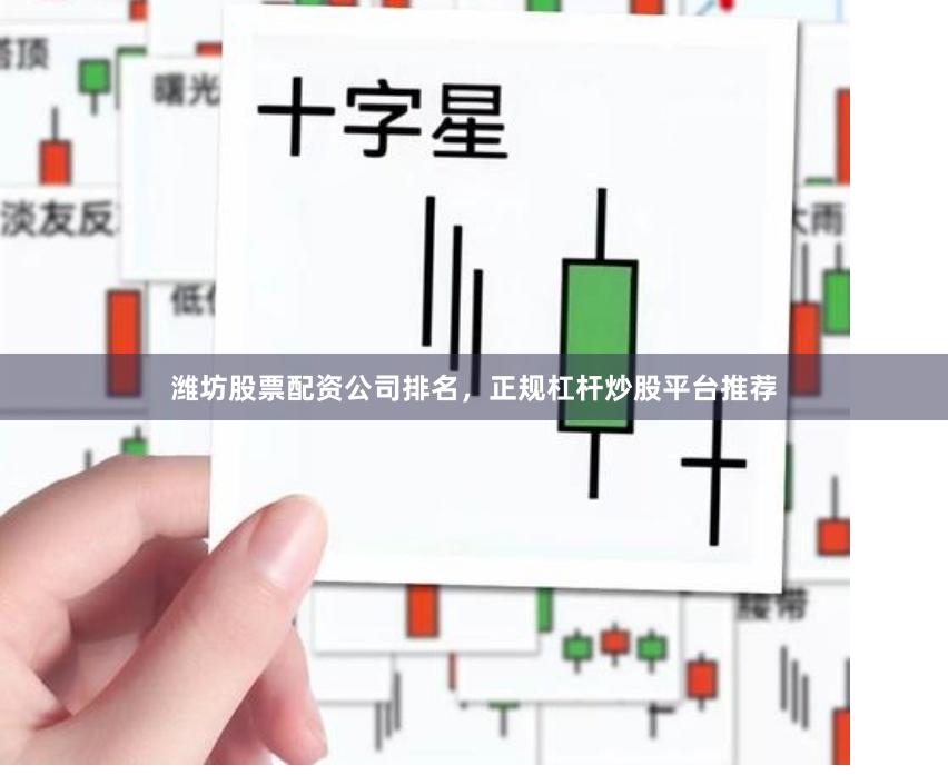 潍坊股票配资公司排名，正规杠杆炒股平台推荐