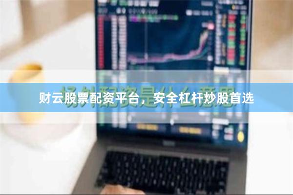 财云股票配资平台，安全杠杆炒股首选