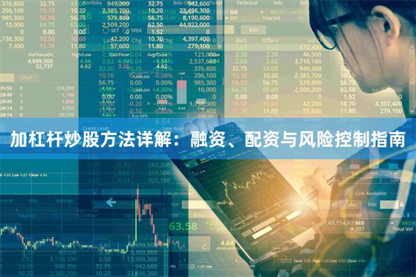 加杠杆炒股方法详解：融资、配资与风险控制指南