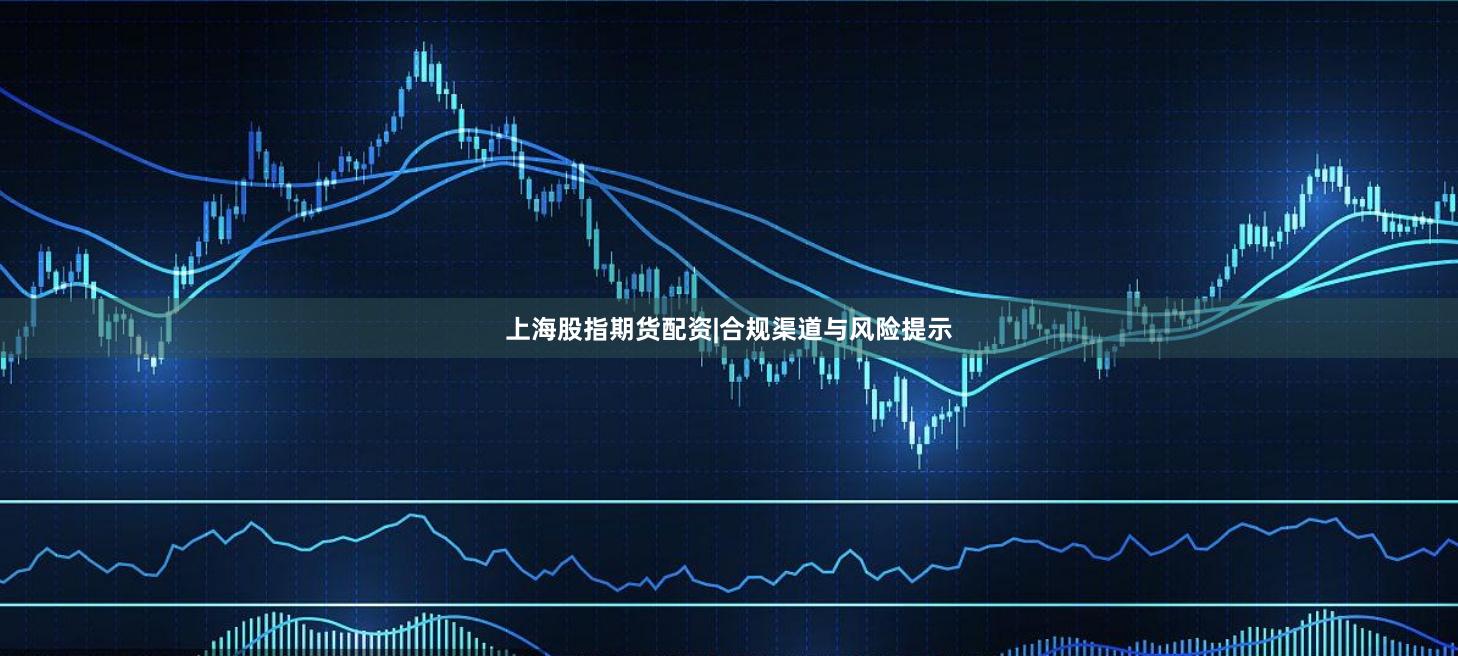 上海股指期货配资|合规渠道与风险提示