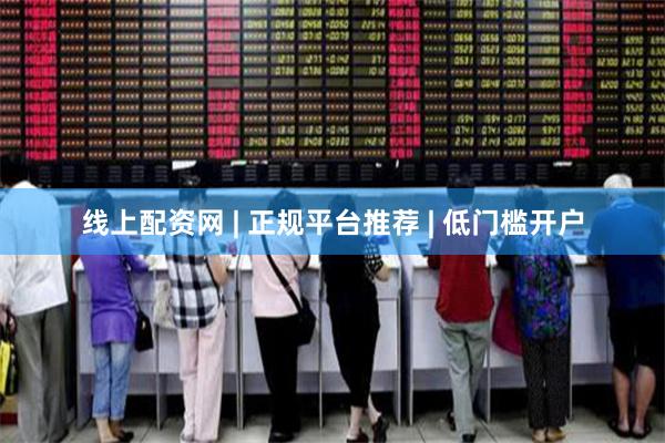 线上配资网 | 正规平台推荐 | 低门槛开户