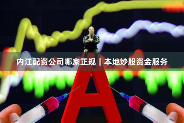 内江配资公司哪家正规｜本地炒股资金服务