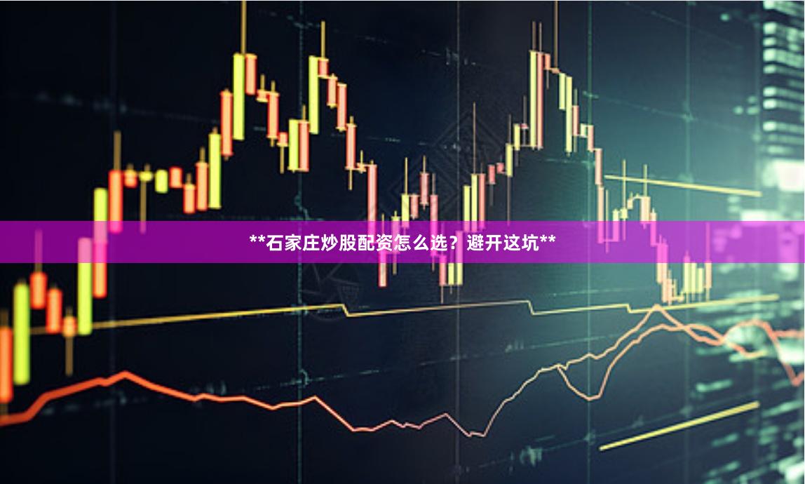 **石家庄炒股配资怎么选？避开这坑**