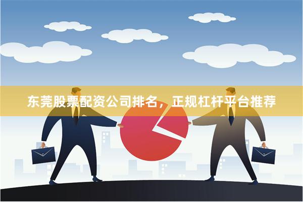 东莞股票配资公司排名，正规杠杆平台推荐