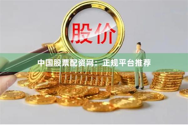 中国股票配资网：正规平台推荐