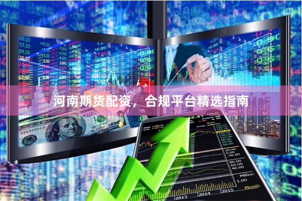 河南期货配资，合规平台精选指南