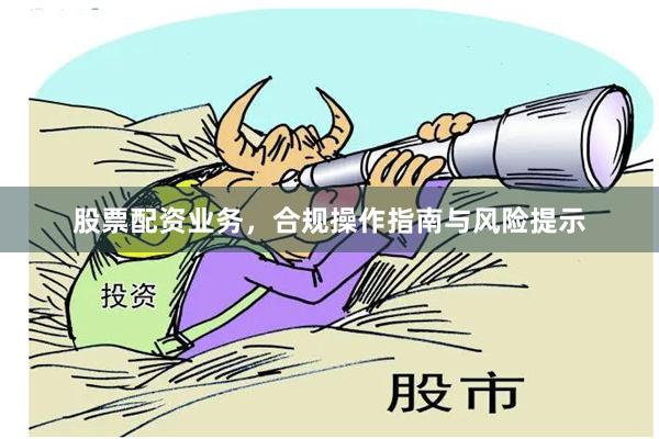 股票配资业务，合规操作指南与风险提示