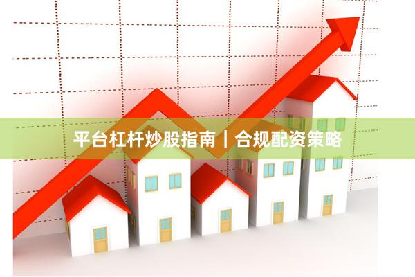 平台杠杆炒股指南｜合规配资策略