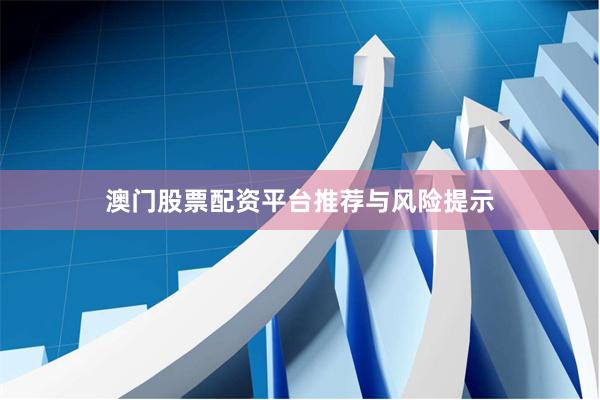 澳门股票配资平台推荐与风险提示