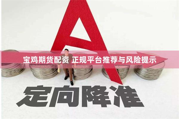 宝鸡期货配资 正规平台推荐与风险提示