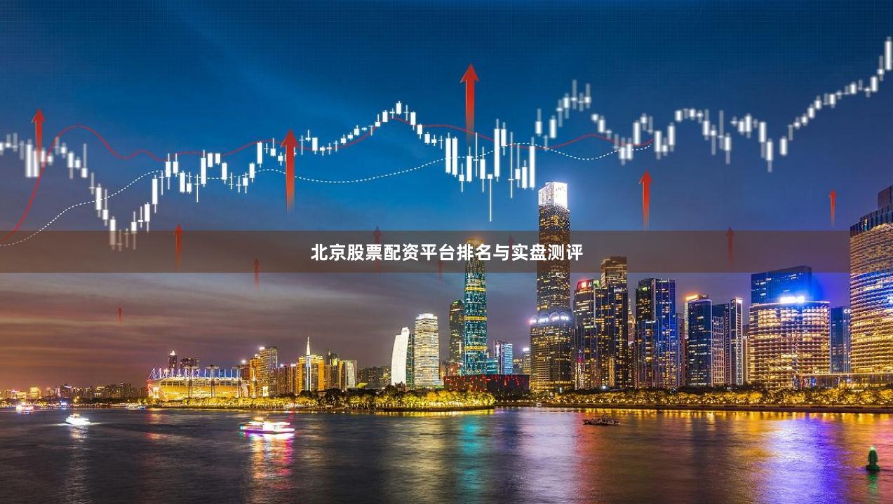 北京股票配资平台排名与实盘测评