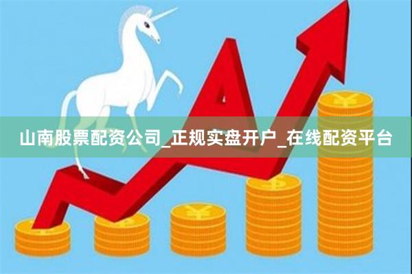 山南股票配资公司_正规实盘开户_在线配资平台