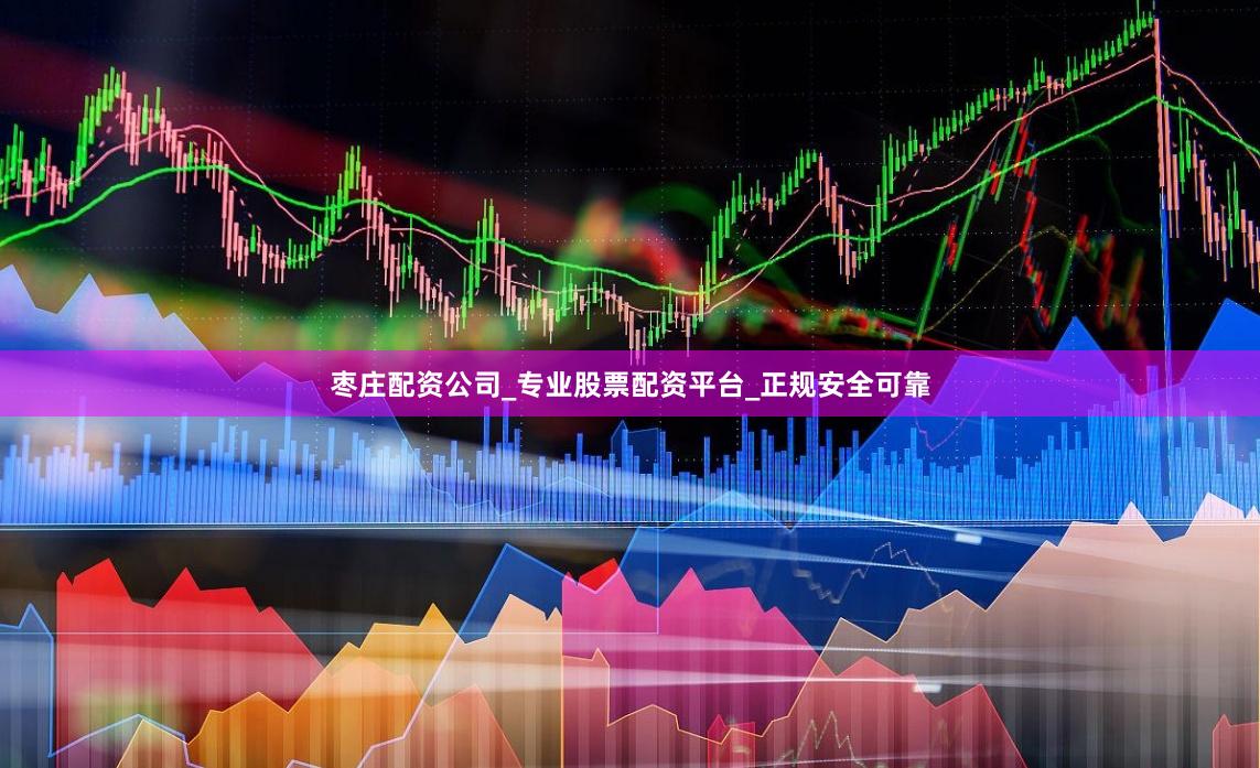 枣庄配资公司_专业股票配资平台_正规安全可靠